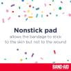 Nonstick pad allows the bandage to stick to the skin but not to the wound